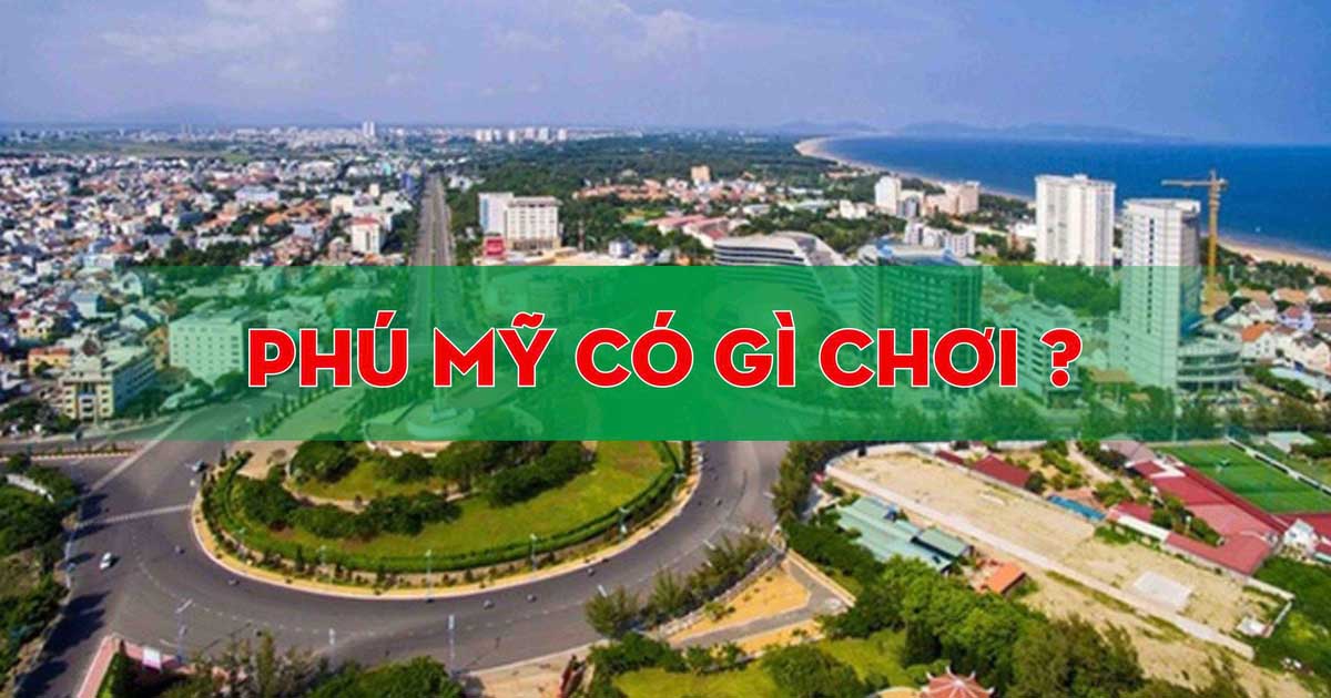 Phú Mỹ Có Gì Chơi? Review Điểm Đến, Ẩm Thực Và Trải Nghiệm Đáng Thử Nhất